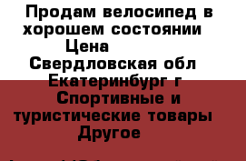 Продам велосипед в хорошем состоянии › Цена ­ 3 500 - Свердловская обл., Екатеринбург г. Спортивные и туристические товары » Другое   